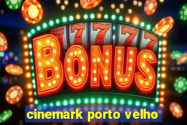 cinemark porto velho